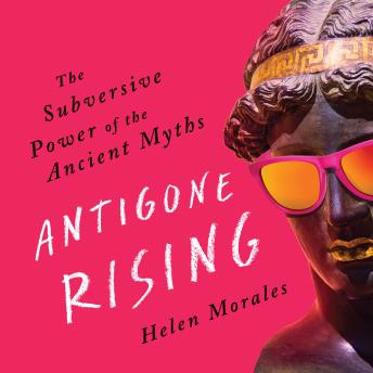 Download Antigone Rising: The Subversive Power of the Ancient Myths by Helen Morales