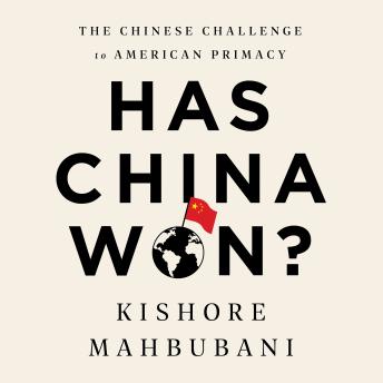 Has China Won?: The Chinese Challenge to American Primacy, Kishore Mahbubani