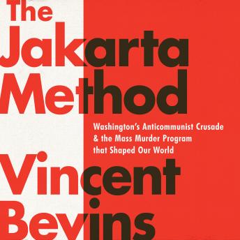 Download Jakarta Method: Washington's Anticommunist Crusade and the Mass Murder Program that Shaped Our World by Vincent Bevins