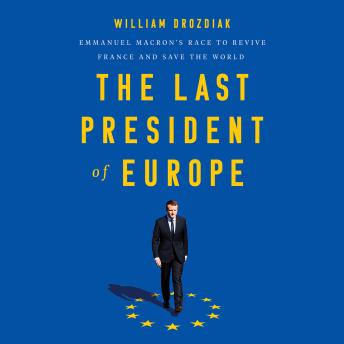 The Last President of Europe: Emmanuel Macron's Race to Revive France and Save the World