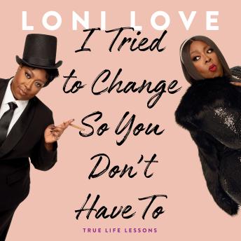 I Tried to Change So You Don't Have To: True Life Lessons, Audio book by Loni Love