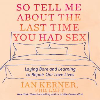 Download So Tell Me About the Last Time You Had Sex: Laying Bare and Learning to Repair Our Love Lives by Ian Kerner
