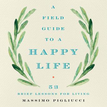 Field Guide to a Happy Life: 53 Brief Lessons for Living, Massimo Pigliucci