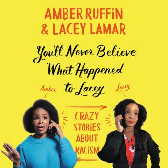 You'll Never Believe What Happened to Lacey: Crazy Stories about Racism, Lacey Lamar, Amber Ruffin