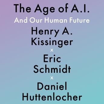 Download Age of AI: And Our Human Future by Eric Schmidt, Henry A Kissinger, Daniel Huttenlocher