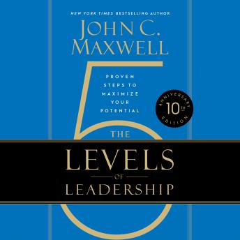 5 Levels of Leadership (10th Anniversary Edition): Proven Steps to Maximize Your Potential, Audio book by John C. Maxwell