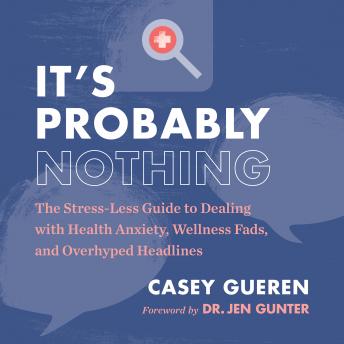 It's Probably Nothing: The Stress-Less Guide to Dealing with Health Anxiety, Wellness Fads, and Overhyped Headlines