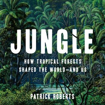 Jungle: How Tropical Forests Shaped the World—and Us
