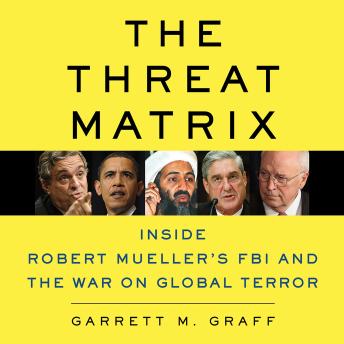 Threat Matrix: Inside Robert Mueller's FBI and the War on Global Terror, Garrett M. Graff