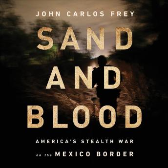 Sand and Blood: America's Stealth War on the Mexico Border