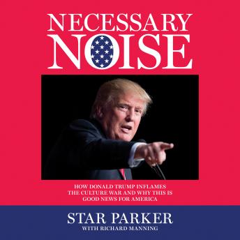 Necessary Noise: How Donald Trump Inflames the Culture War and Why This Is Good News for America
