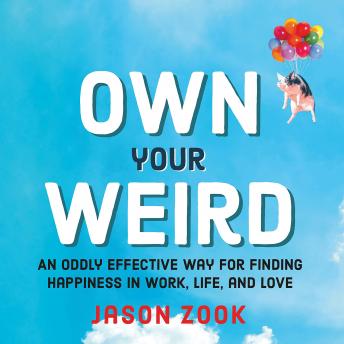 Own Your Weird: An Oddly Effective Way for Finding Happiness in Work, Life, and Love, Jason Zook