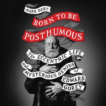 Born to Be Posthumous: The Eccentric Life and Mysterious Genius of Edward Gorey sample.
