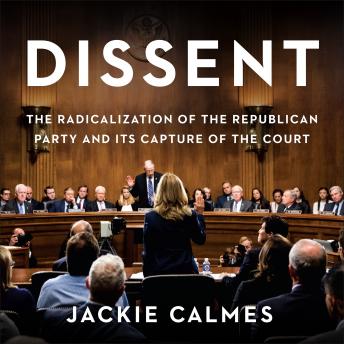 Download Dissent: The Radicalization of the Republican Party and Its Capture of the Court by Jackie Calmes