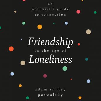 Friendship in the Age of Loneliness: An Optimist's Guide to Connection