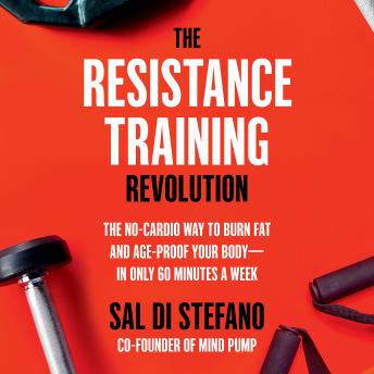 The Resistance Training Revolution: The No-Cardio Way to Burn Fat and Age-Proof Your Body—in Only 60 Minutes a Week