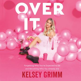 Over It: Forgetting Who You're Expected to be and Becoming Who You Already Are, Audio book by Kelsey Grimm