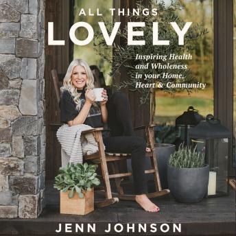Download All Things Lovely: Inspiring Health and Wholeness in your Home, Heart, and Community by Jenn Johnson