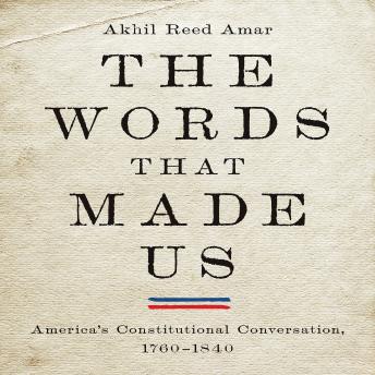 The Words that Made Us: America's Constitutional Conversation, 1760-1840