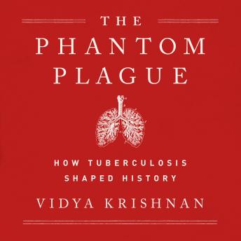 Phantom Plague: How Tuberculosis Shaped History, Audio book by Vidya Krishnan