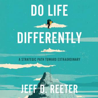 Do Life Differently: A Strategic Path Toward Extraordinary