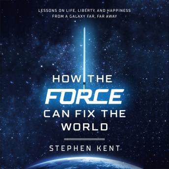 How the Force Can Fix the World: Lessons on Life, Liberty, and Happiness from a Galaxy Far, Far Away