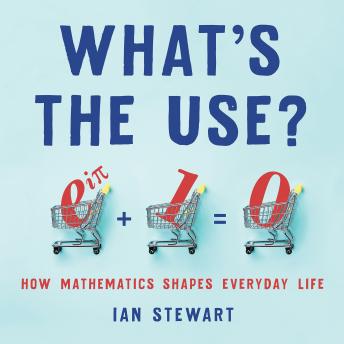 Download What's the Use?: How Mathematics Shapes Everyday Life by Ian Stewart