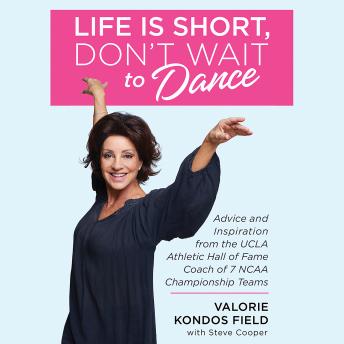 Life Is Short, Don't Wait to Dance: Advice and Inspiration from the UCLA Athletics Hall of Fame Coach of 7 NCAA Championship Teams, Audio book by Valorie Kondos Field