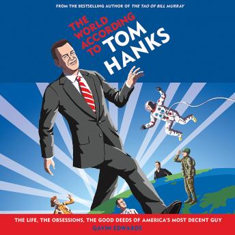 World According to Tom Hanks: The Life, the Obsessions, the Good Deeds of America's Most Decent Guy, Audio book by Gavin Edwards