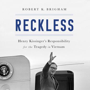 Reckless: Henry Kissinger and the Tragedy of Vietnam, Audio book by Robert K. Brigham
