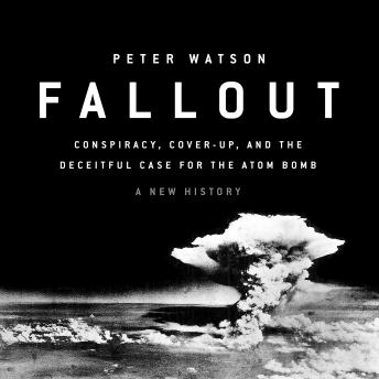 Fallout: Conspiracy, Cover-Up, and the Deceitful Case for the Atom Bomb details