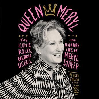 Queen Meryl: The Iconic Roles, Heroic Deeds, and Legendary Life of Meryl Streep, Erin Carlson