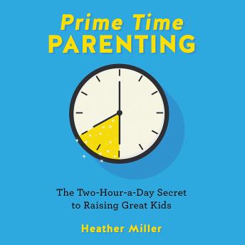 Prime-Time Parenting: The Two-Hour-a-Day Secret to Raising Great Kids