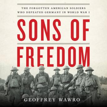 Sons of Freedom: The Forgotten American Soldiers Who Defeated Germany in World War I