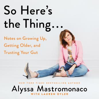 So Here's the Thing . . .: Notes on Growing Up, Getting Older, and Trusting Your Gut