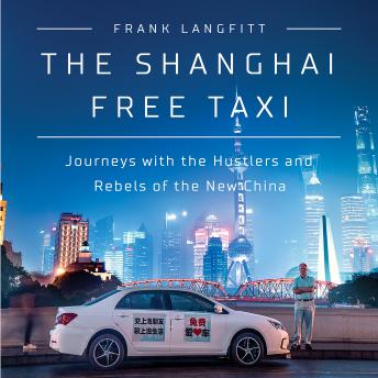 Download Shanghai Free Taxi: Journeys with the Hustlers and Rebels of the New China by Frank Langfitt