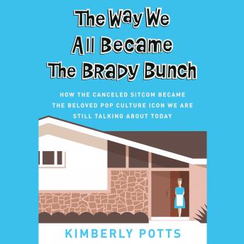 The Way We All Became The Brady Bunch: How the Canceled Sitcom Became the Beloved Pop Culture Icon We Are Still Talking About Today