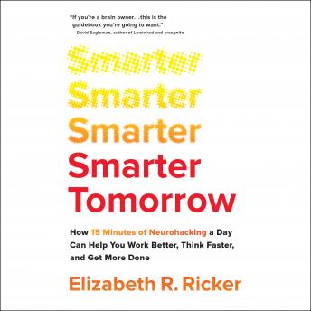 Smarter Tomorrow: How 15 Minutes of Neurohacking a Day Can Help You Work Better, Think Faster, and Get More Done, Elizabeth R. Ricker