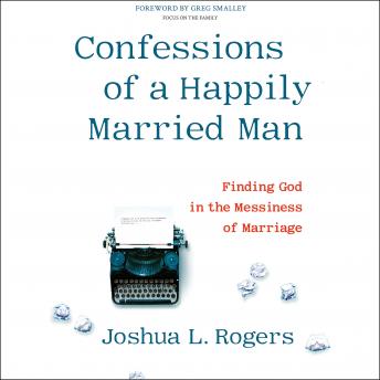 Confessions of a Happily Married Man: Finding God in the Messiness of Marriage