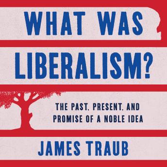 What Was Liberalism?: The Past, Present, and Promise of a Noble Idea