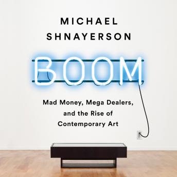Boom: Mad Money, Mega Dealers, and the Rise of Contemporary Art, Michael Shnayerson