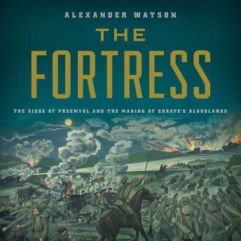 Fortress: The Siege of Przemysl and the Making of Europe's Bloodlands, Audio book by Alexander Watson
