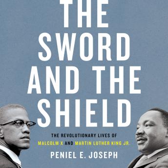 The Sword and the Shield: The Revolutionary Lives of Malcolm X and Martin Luther King Jr.
