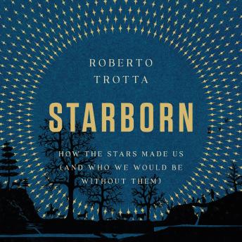 Starborn: How the Stars Made Us (and Who We Would Be Without Them)