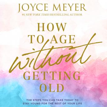 Download How to Age Without Getting Old: The Steps You Can Take Today to Stay Young for the Rest of Your Life by Joyce Meyer