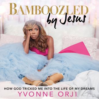 Download Bamboozled By Jesus: How God Tricked Me into the Life of My Dreams by Yvonne Orji