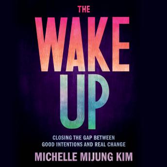 Download Wake Up: Closing the Gap Between Good Intentions and Real Change by Michelle Mijung Kim
