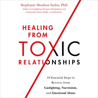 Healing from Toxic Relationships: 10 Essential Steps to Recover from Gaslighting, Narcissism, and Emotional Abuse