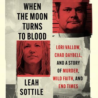 Download When the Moon Turns to Blood: Lori Vallow, Chad Daybell, and a Story of Murder, Wild Faith, and End Times by Leah Sottile