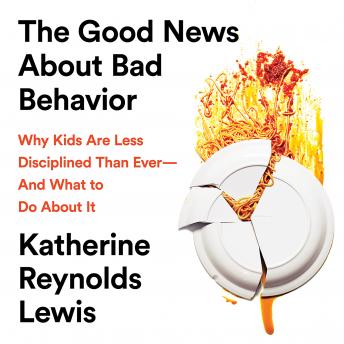The Good News About Bad Behavior: Why Kids Are Less Disciplined Than Ever -- And What to Do About It